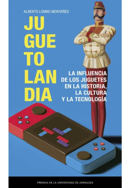 Juguetolandia. La Influencia de los Juguetes en la Historia, la Cultura y la Tec